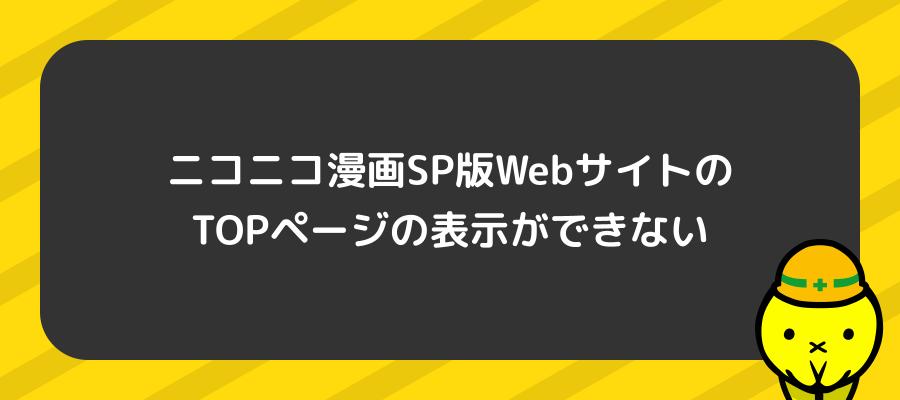 【復旧】ニコニコ漫画SP版WebサイトのTOPページの表示ができない