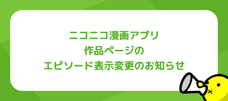 ニコニコ漫画アプリ 作品ページのエピソード表示変更のお知らせ